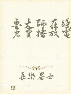 鲁大师在线观看免费播放电视剧2023年