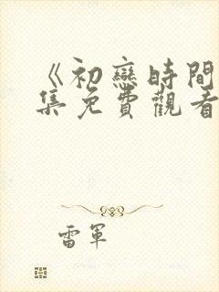 《初恋时间》全集免费观看动漫