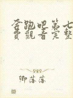 奔跑吧第七季免费观看完整版高清