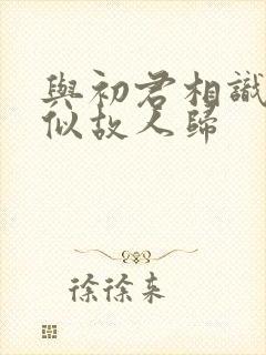 与初君相识·恰似故人归