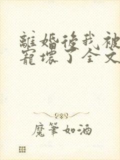 离婚后我被前夫宠坏了全文阅读免费封面