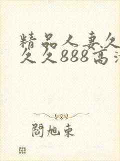 精品人妻久久久久久888高清