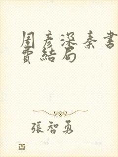 周彦深秦书意免费结局