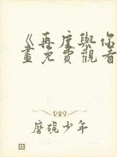 《再度与你》漫画免费观看