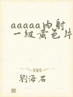 aaaaa内射一级黄色片