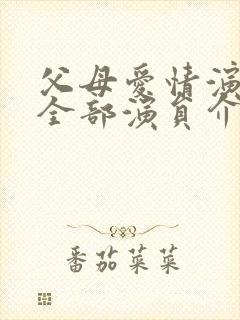 父母爱情演员表全部演员介绍