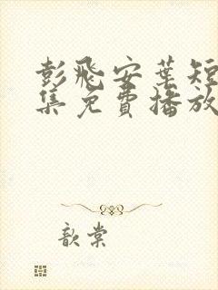 彭飞安叶短剧全集免费播放