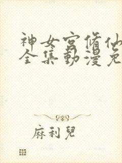 神女宫修仙3d全集动漫免费观看