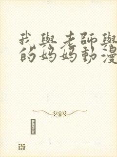 我与老师与朋友的妈妈动漫全集在线