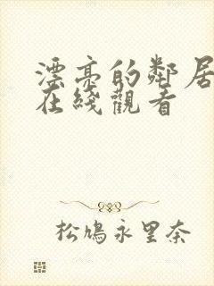 漂亮的邻居姐姐在线观看