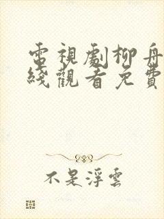 电视剧柳舟记在线观看免费