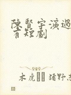 陈贤宇演过的所有短剧