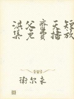 洪父齐天短剧全集免费播放在线观看