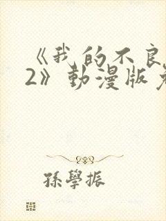 《我的不良义姐2》动漫版免费观看全封面