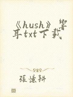 《hush》响耳txt下载