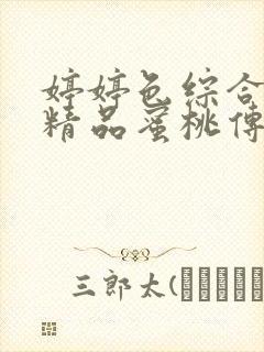 婷婷色综合91精品蜜桃传媒