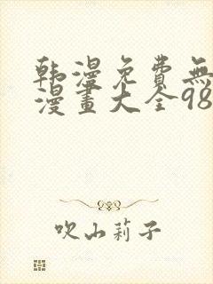 韩漫免费无删遮漫画大全98