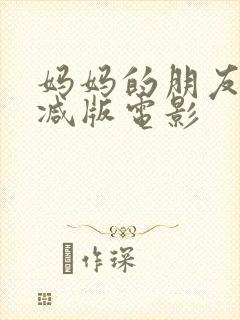 妈妈的朋友未删减版电影