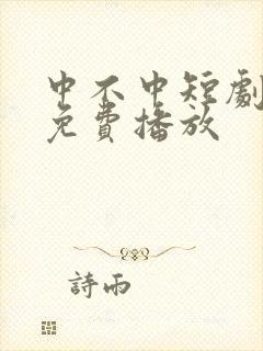 中不中短剧全集免费播放