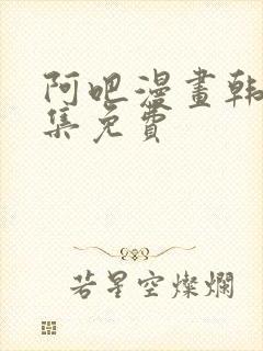 阿吧漫画韩漫全集免费