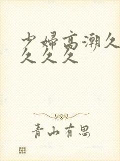 少妇高潮久久久久久久