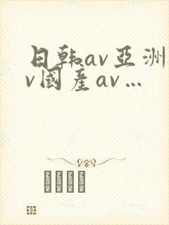 日韩av亚洲av国产av…