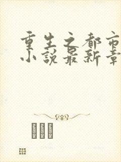 重生之都市仙尊小说最新章