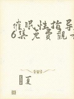 催眠性指导1~6集免费观看