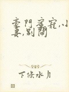 豪门蜜宠,小甜妻,别闹