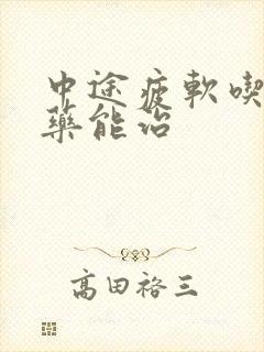 中途疲软吃什么药能治