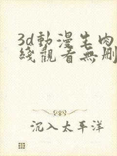 3d动漫生肉在线观看无删减