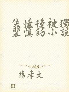 失忆后被独占了裴慎的小说