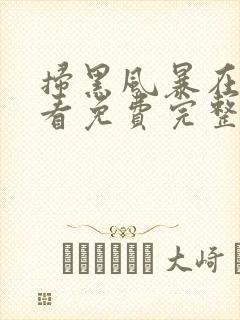 扫黑风暴在线观看免费完整版下载