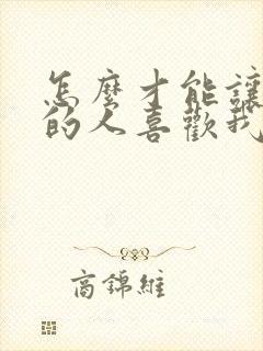 怎么才能让喜欢的人喜欢我