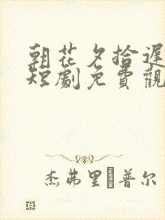 朝花夕拾迟情缘短剧免费观看