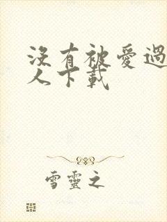 没有被爱过的女人下载