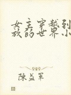 女主穿越到很开放的世界小说