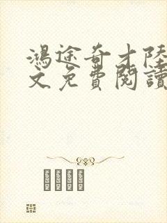 鸿途奇才陆羽全文免费阅读笔趣阁