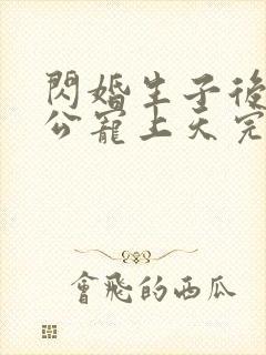 闪婚生子后被老公宠上天完整短剧