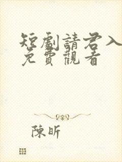 短剧请君入我怀免费观看