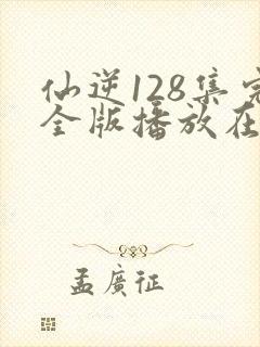 仙逆128集完全版播放在线播放封面