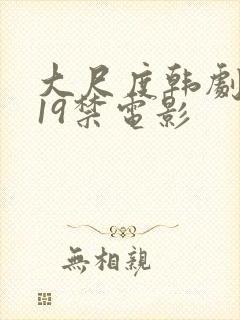 大尺度韩剧推荐19禁电影