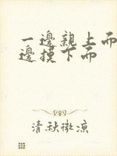 一边亲上面 一边摸下面