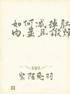 如何减掉肚子赘肉,并且锻炼出腹肌?