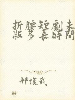 折腰短剧未删减版多长时间