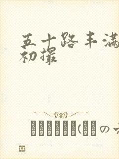 五十路丰满人妻初撮