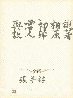 与君初相识恰似故人归原著