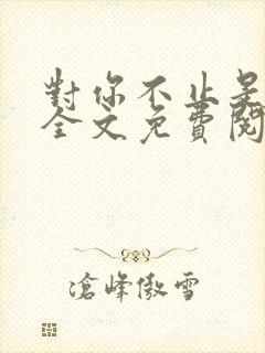 对你不止是喜欢全文免费阅读