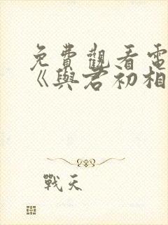 免费观看电视剧《与君初相识》