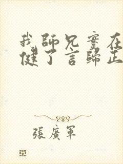 我师兄实在太稳健了言归正传免费阅读免费